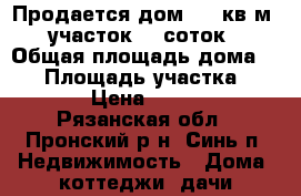 Продается дом, 40 кв.м.  участок 25 соток  › Общая площадь дома ­ 40 › Площадь участка ­ 2 500 › Цена ­ 800 000 - Рязанская обл., Пронский р-н, Синь п. Недвижимость » Дома, коттеджи, дачи продажа   